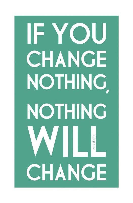 If you change nothing, nothing WILL change